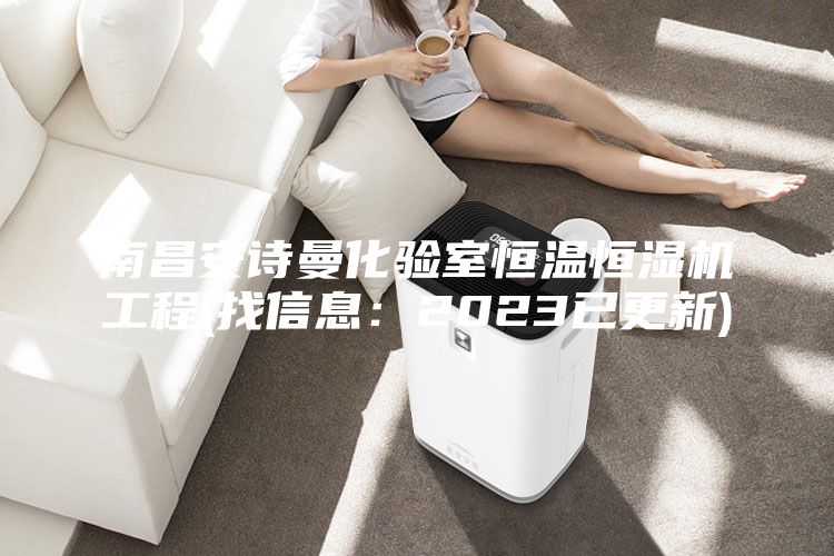 南昌安诗曼化验室恒温恒湿机工程(找信息：2023已更新)