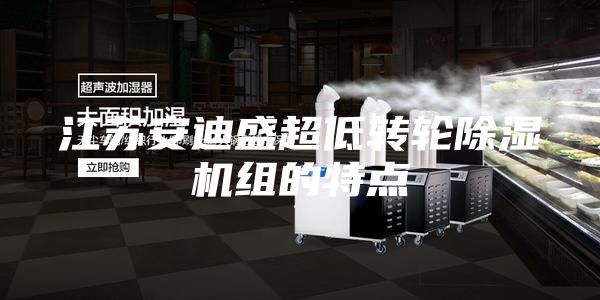 江苏安迪盛超低转轮除湿机组的特点