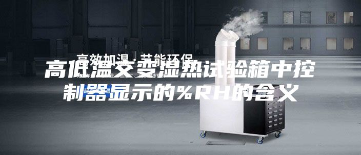 高低温交变湿热试验箱中控制器显示的%RH的含义