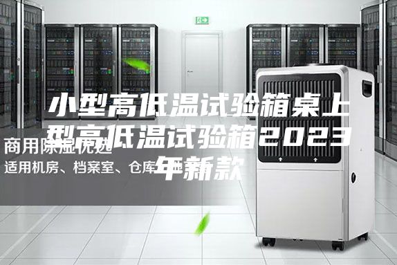 小型高低温试验箱桌上型高低温试验箱2023年新款