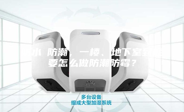 防水≠防潮，一楼、地下室到底要怎么做防潮防霉？