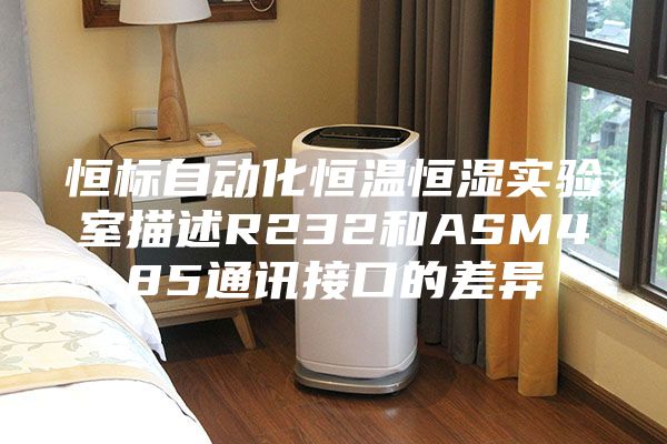 恒标自动化恒温恒湿实验室描述R232和ASM485通讯接口的差异