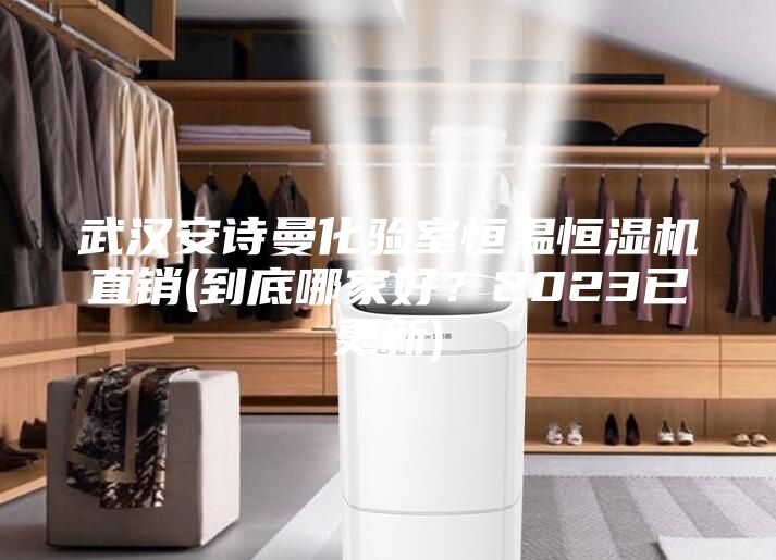 武汉安诗曼化验室恒温恒湿机直销(到底哪家好?2023已更新)