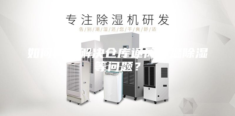 如何高效解决仓库通风降温除湿等问题？