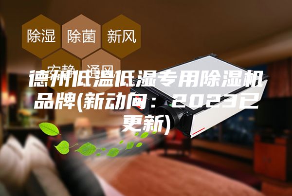 德州低温低湿专用除湿机品牌(新动向：2023已更新)