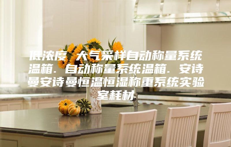 低浓度 大气采样自动称量系统温箱. 自动称量系统温箱. 安诗曼安诗曼恒温恒湿称重系统实验室耗材