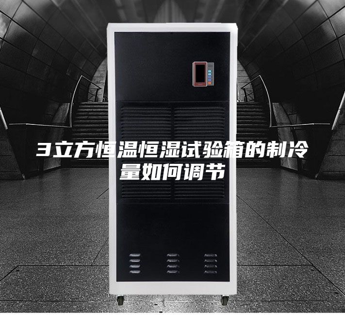 3立方恒温恒湿试验箱的制冷量如何调节