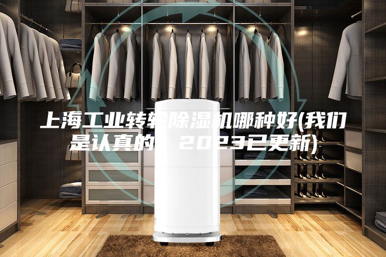 上海工业转轮除湿机哪种好(我们是认真的！2023已更新)