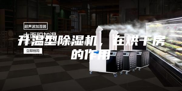 升温型除湿机，在烘干房的作用