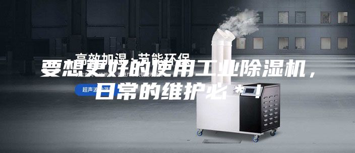 要想更好的使用工业除湿机，日常的维护必＊！