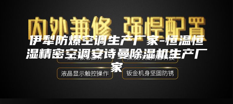 伊犁防爆空调生产厂家-恒温恒湿精密空调安诗曼除湿机生产厂家