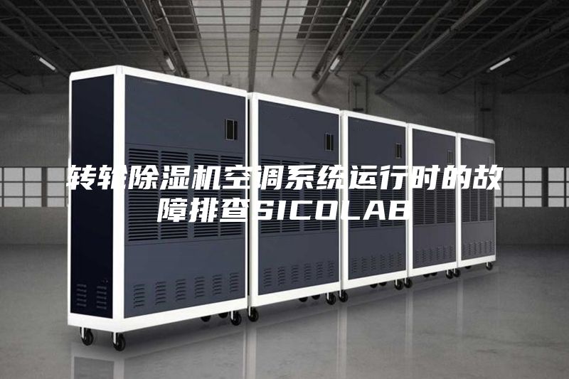 转轮除湿机空调系统运行时的故障排查SICOLAB
