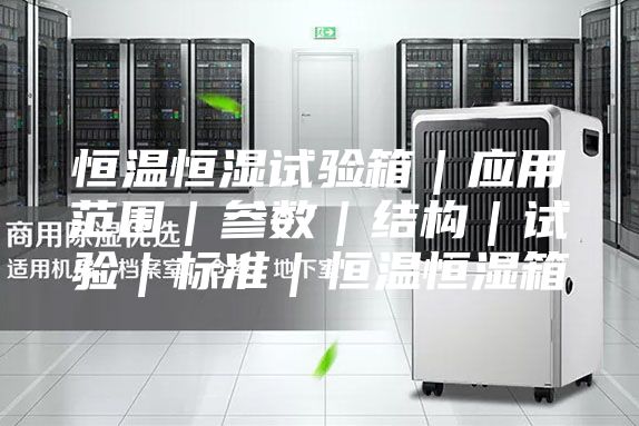 恒温恒湿试验箱｜应用范围｜参数｜结构｜试验｜标准｜恒温恒湿箱
