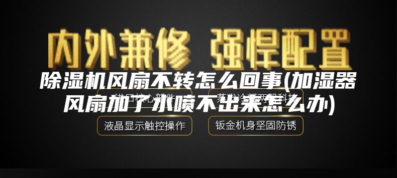 除湿机风扇不转怎么回事(加湿器风扇加了水喷不出来怎么办)