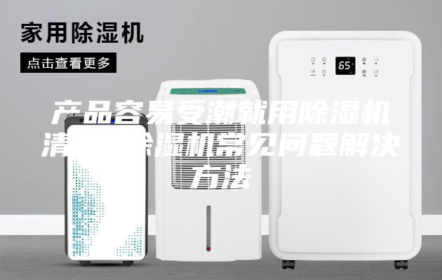 产品容易受潮就用除湿机清除 除湿机常见问题解决方法