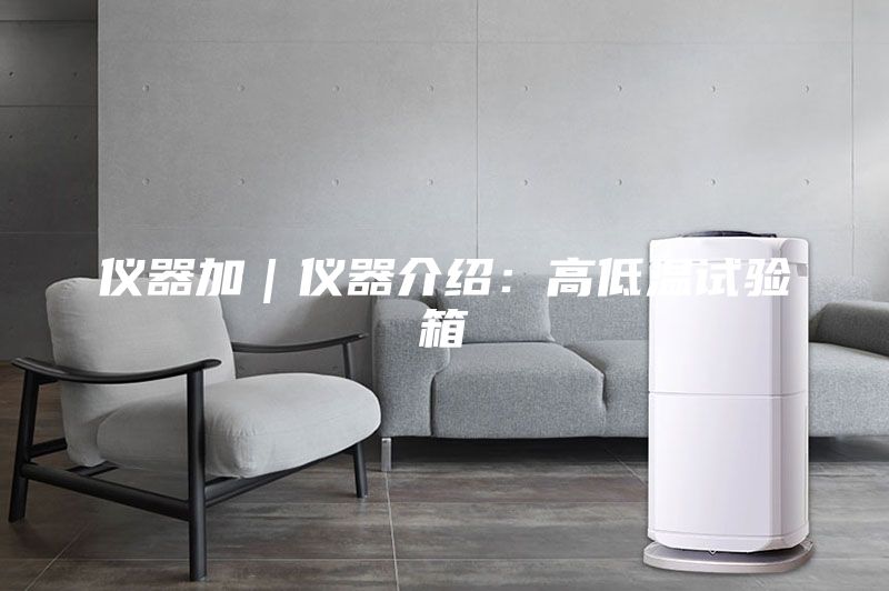 仪器加｜仪器介绍：高低温试验箱