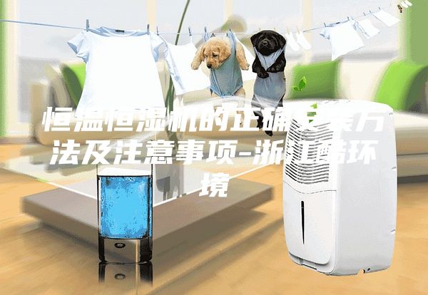 恒温恒湿机的正确安装方法及注意事项-浙江酷环境