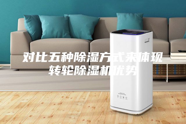 对比五种除湿方式来体现转轮除湿机优势