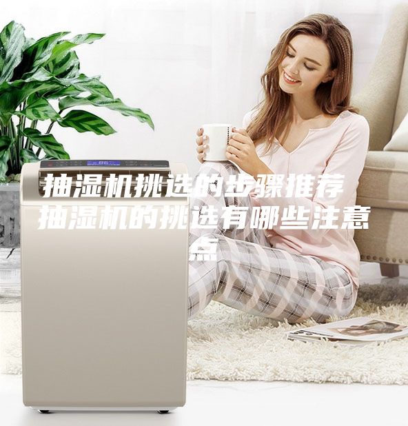 抽湿机挑选的步骤推荐 抽湿机的挑选有哪些注意点