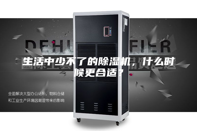 生活中少不了的除湿机，什么时候更合适？