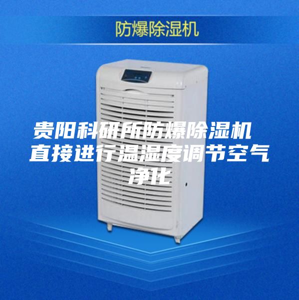 贵阳科研所防爆除湿机 直接进行温湿度调节空气净化