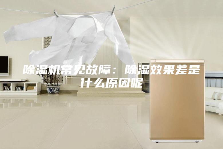 除湿机常见故障：除湿效果差是什么原因呢