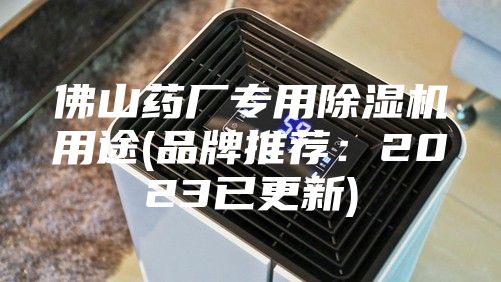 佛山药厂专用除湿机用途(品牌推荐：2023已更新)