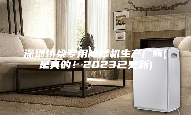 深圳桥梁专用除湿机生产厂商(是真的！2023已更新)