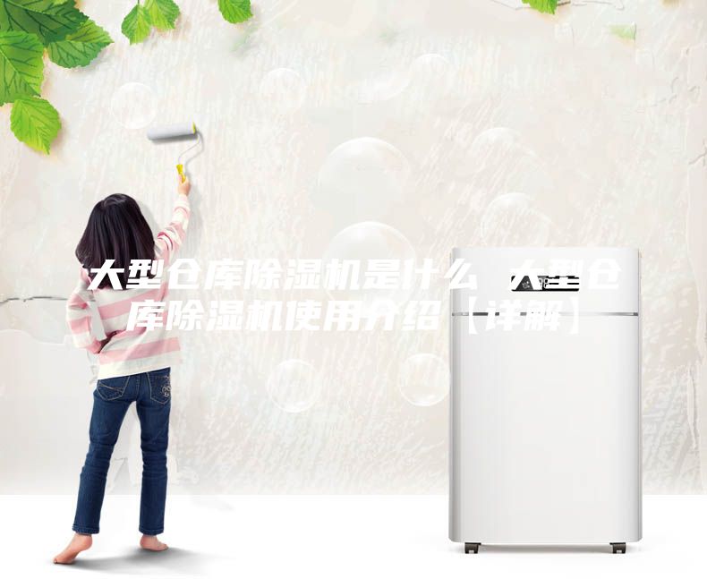 大型仓库除湿机是什么 大型仓库除湿机使用介绍【详解】