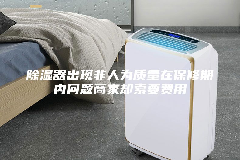 除湿器出现非人为质量在保修期内问题商家却索要费用