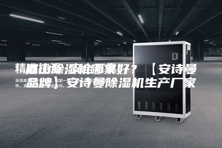 眉山除湿机哪家好？【安诗曼品牌】安诗曼除湿机生产厂家