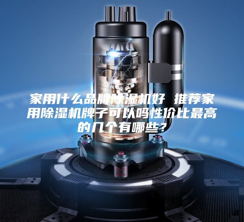 家用什么品牌除湿机好 推荐家用除湿机牌子可以吗性价比最高的几个有哪些？
