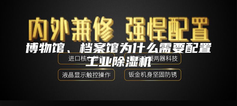 博物馆、档案馆为什么需要配置工业除湿机