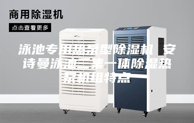 泳池专用热泵型除湿机 安诗曼泳池三集一体除湿热泵机组特点