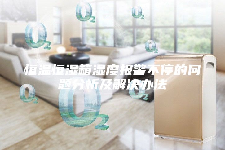 恒温恒湿箱湿度报警不停的问题分析及解决办法