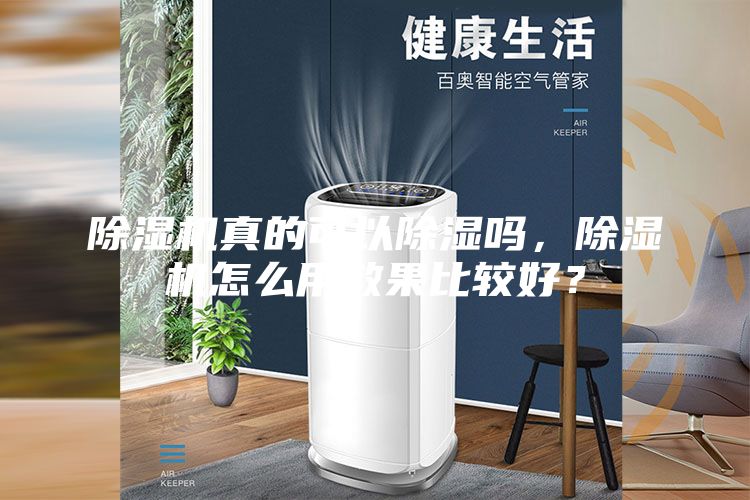 除湿机真的可以除湿吗，除湿机怎么用效果比较好？
