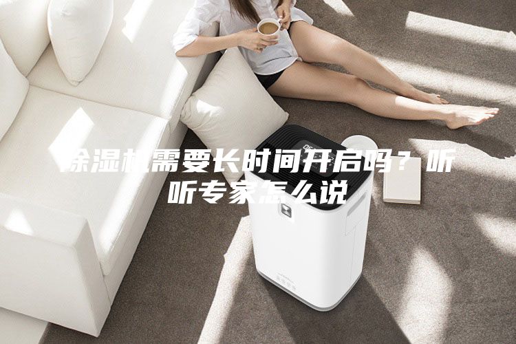 除湿机需要长时间开启吗？听听专家怎么说