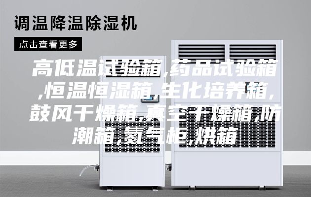 高低温试验箱,药品试验箱,恒温恒湿箱,生化培养箱,鼓风干燥箱,真空干燥箱,防潮箱,氮气柜,烘箱