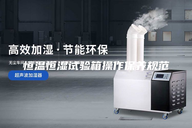 恒温恒湿试验箱操作保养规范