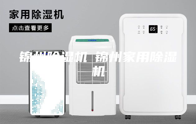 锦州除湿机◆锦州家用除湿机