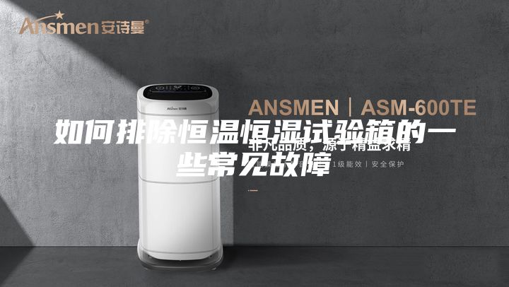 如何排除恒温恒湿试验箱的一些常见故障