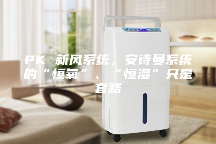 PK 新风系统，安诗曼系统的“恒氧”、“恒湿”只是套路