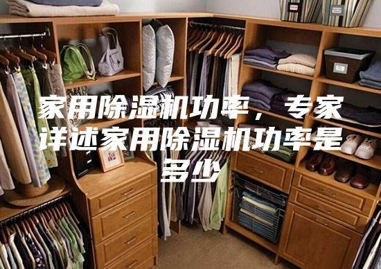 家用除湿机功率，专家详述家用除湿机功率是多少