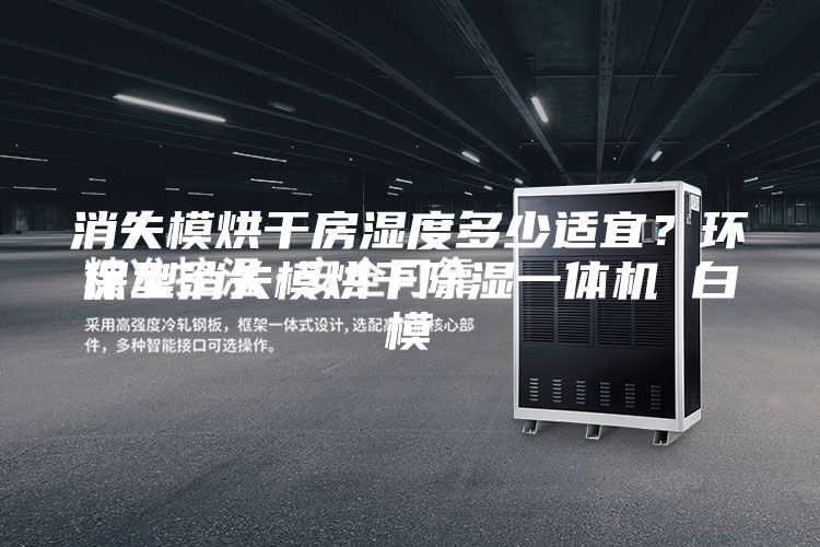 消失模烘干房湿度多少适宜？环保型消失模烘干除湿一体机 白模