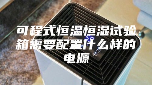 可程式恒温恒湿试验箱需要配置什么样的电源
