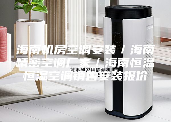 海南机房空调安装／海南精密空调厂家／海南恒温恒湿空调销售安装报价
