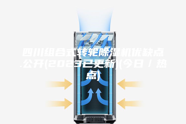 四川组合式转轮除湿机优缺点.公开(2023已更新)(今日／热点)