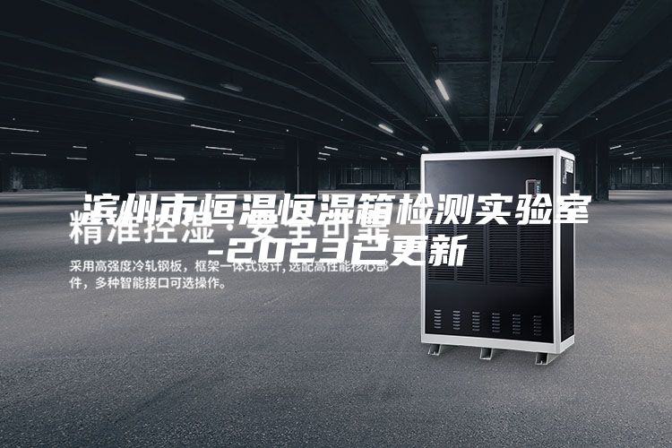 滨州市恒温恒湿箱检测实验室-2023已更新
