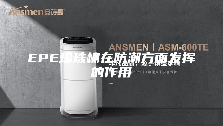 EPE珍珠棉在防潮方面发挥的作用