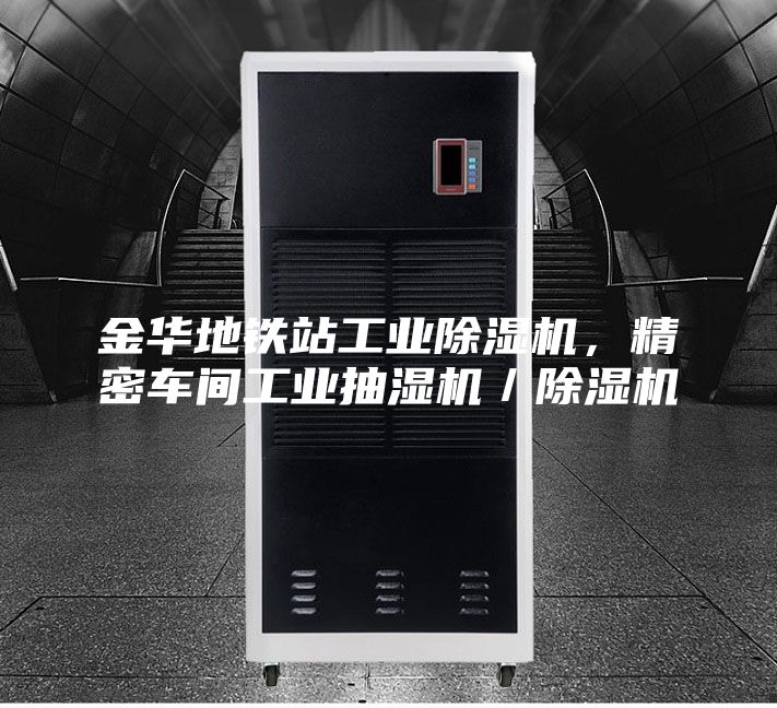 金华地铁站工业除湿机，精密车间工业抽湿机／除湿机